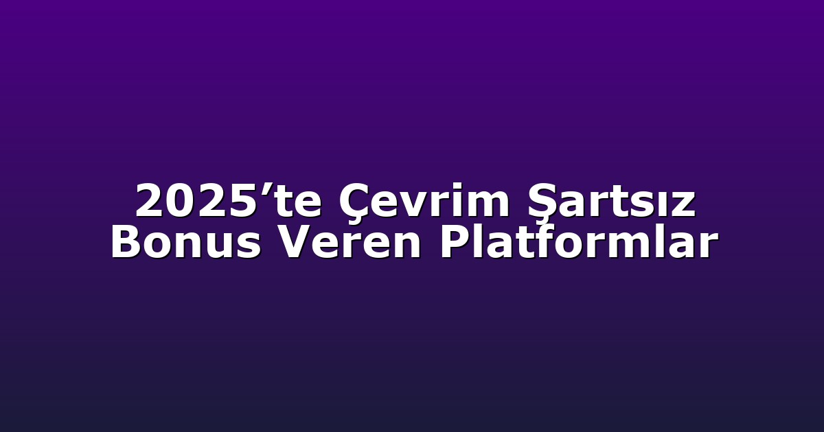 2025’te Çevrim Şartsız Bonus Veren Platformlar