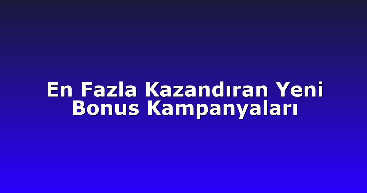 En Fazla Kazandıran Yeni Bonus Kampanyaları