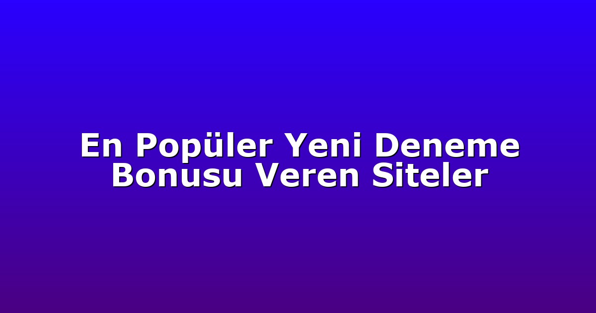 En Popüler Yeni Deneme Bonusu Veren Siteler