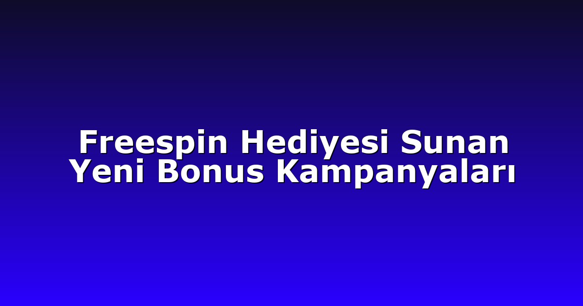 Freespin Hediyesi Sunan Yeni Bonus Kampanyaları