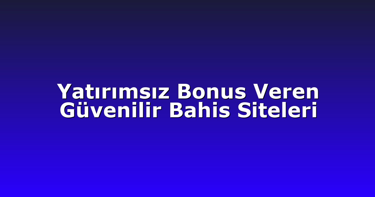 Yatırımsız Bonus Veren Güvenilir Bahis Siteleri
