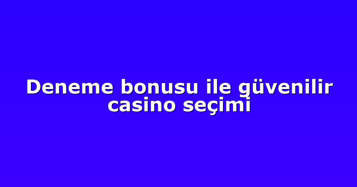 Deneme bonusu ile güvenilir casino seçimi