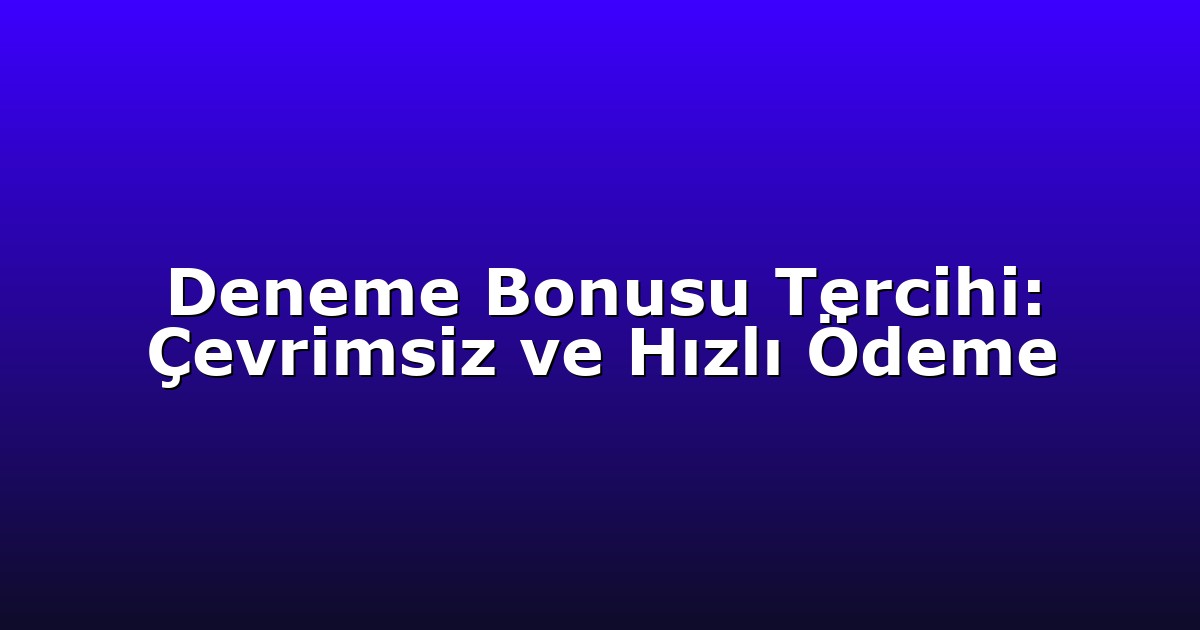 Deneme Bonusu Tercihi: Çevrimsiz ve Hızlı Ödeme