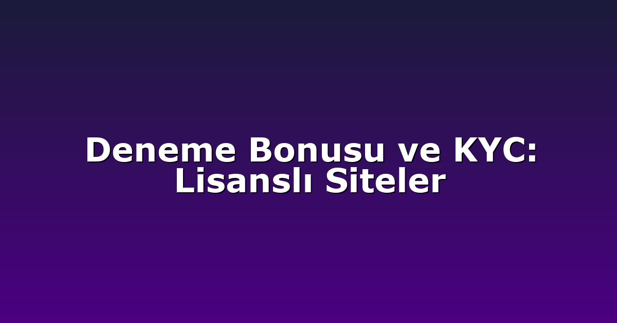 Deneme Bonusu ve KYC: Lisanslı Siteler