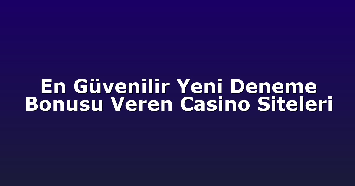 En Güvenilir Yeni Deneme Bonusu Veren Casino Siteleri