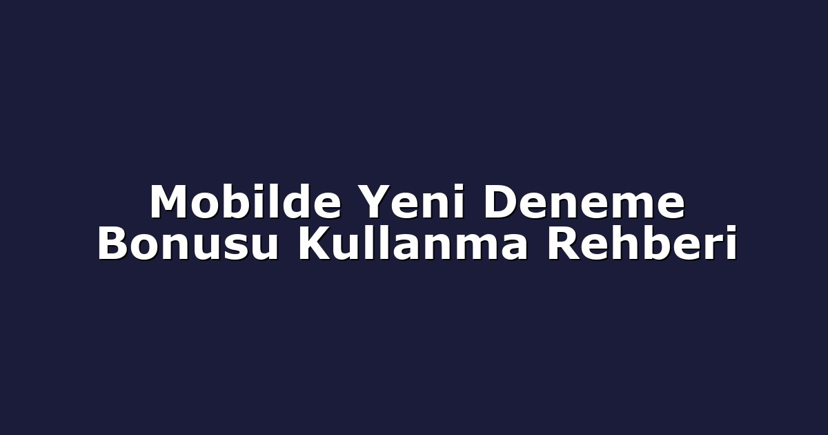 Mobilde Yeni Deneme Bonusu Kullanma Rehberi