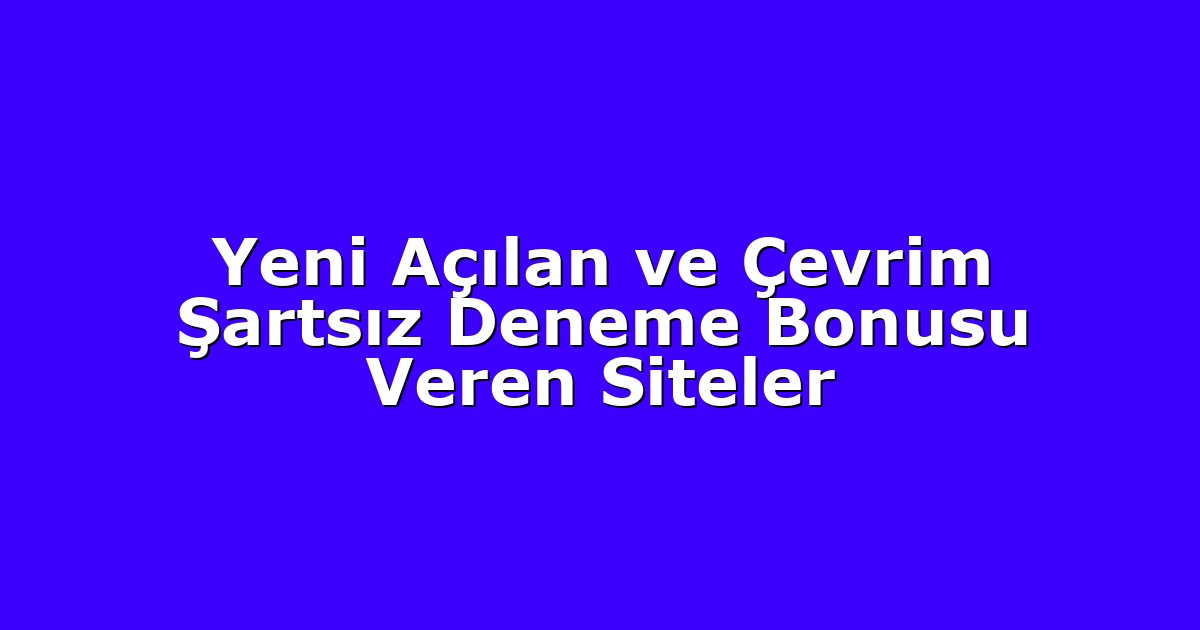 Yeni Açılan ve Çevrim Şartsız Deneme Bonusu Veren Siteler