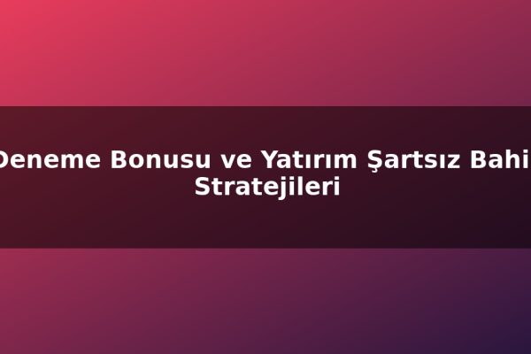 Deneme Bonusu ve Yatırım Şartsız Bahis Stratejileri