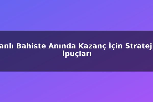 Canlı Bahiste Anında Kazanç İçin Stratejik İpuçları
